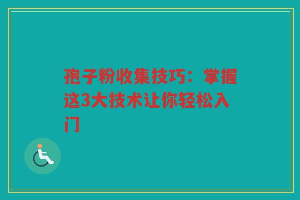 孢子粉收集技巧：掌握这3大技术让你轻松入门