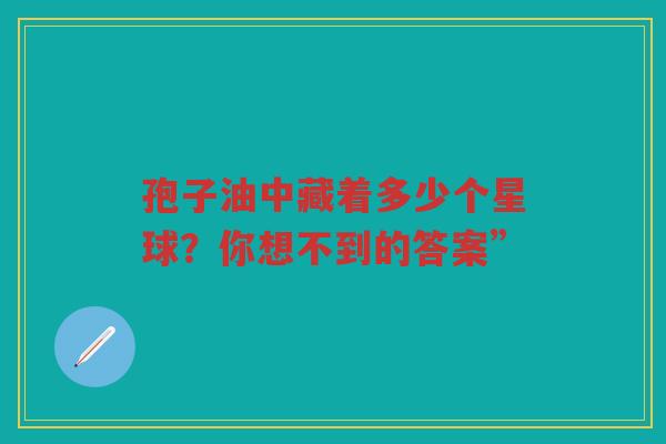 孢子油中藏着多少个星球？你想不到的答案”