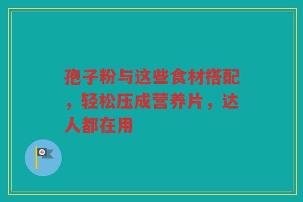 孢子粉与这些食材搭配，轻松压成营养片，达人都在用
