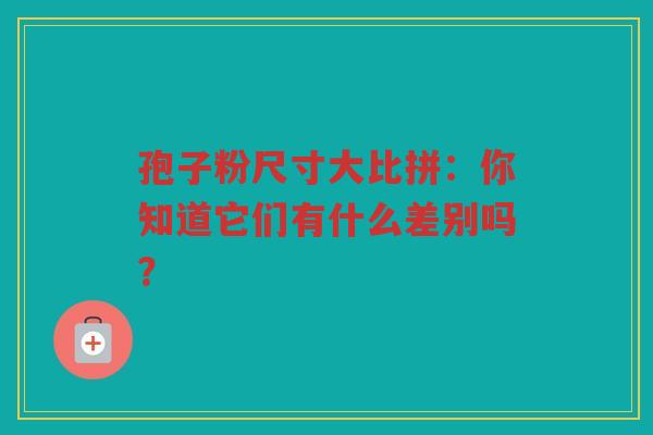 孢子粉尺寸大比拼：你知道它们有什么差别吗？