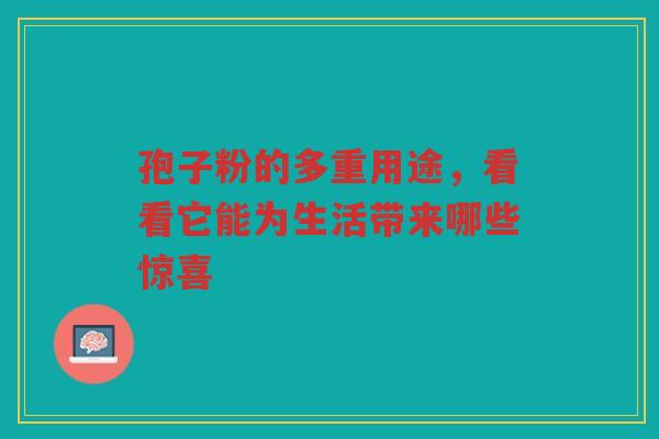 孢子粉的多重用途，看看它能为生活带来哪些惊喜