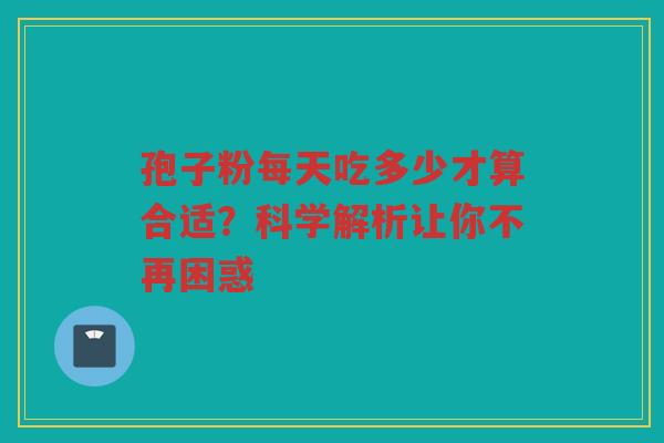 孢子粉每天吃多少才算合适？科学解析让你不再困惑