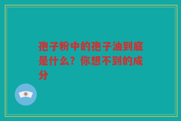 孢子粉中的孢子油到底是什么？你想不到的成分