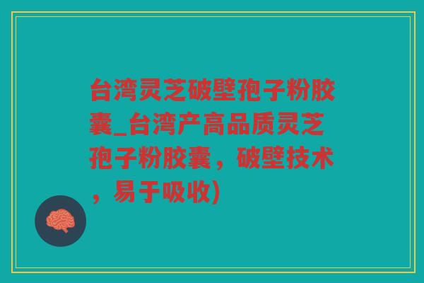 台湾灵芝破壁孢子粉胶囊_台湾产高品质灵芝孢子粉胶囊，破壁技术，易于吸收)