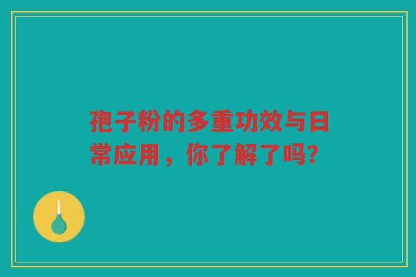 孢子粉的多重功效与日常应用，你了解了吗？