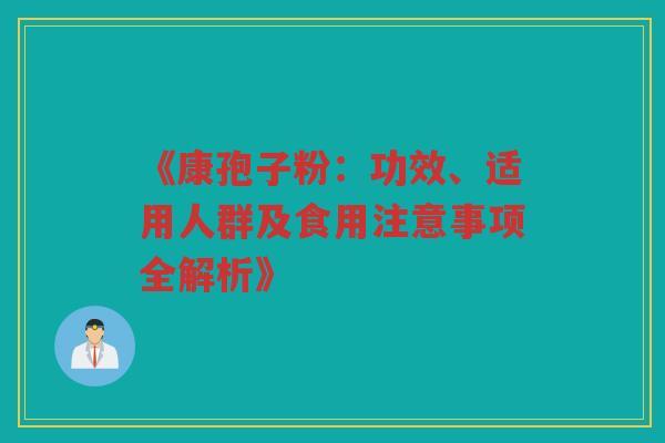 《康孢子粉：功效、适用人群及食用注意事项全解析》