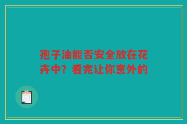 孢子油能否安全放在花卉中？看完让你意外的