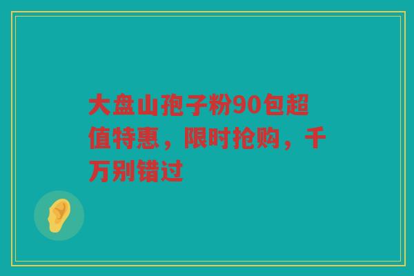 大盘山孢子粉90包超值特惠，限时抢购，千万别错过