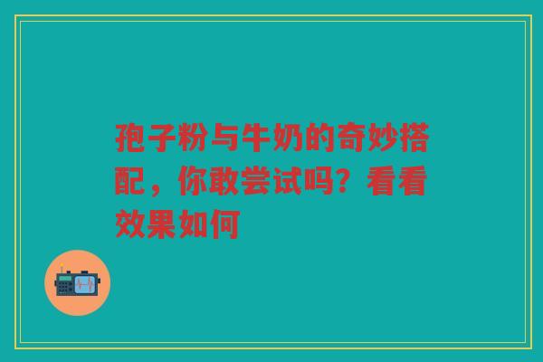 孢子粉与牛奶的奇妙搭配，你敢尝试吗？看看效果如何