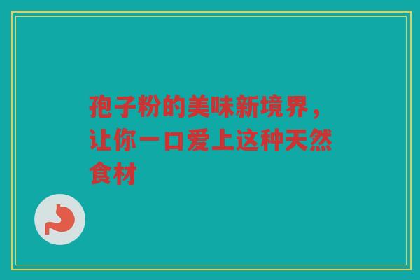 孢子粉的美味新境界，让你一口爱上这种天然食材