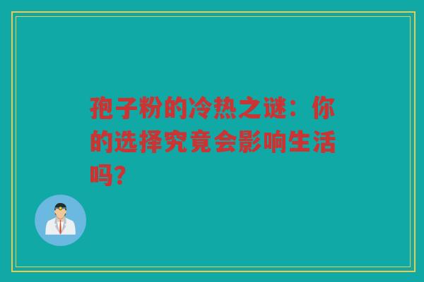 孢子粉的冷热之谜：你的选择究竟会影响生活吗？