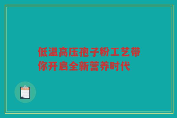 低温高压孢子粉工艺带你开启全新营养时代