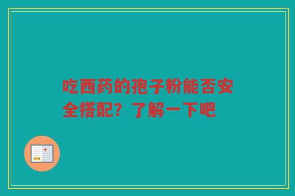 吃西药的孢子粉能否安全搭配？了解一下吧