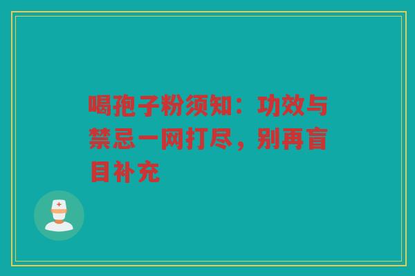 喝孢子粉须知：功效与禁忌一网打尽，别再盲目补充