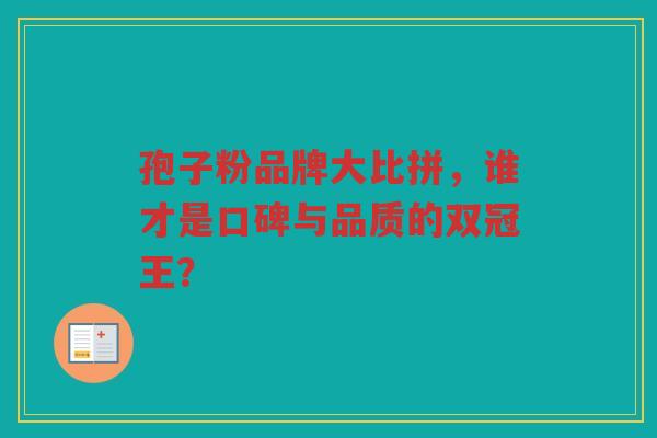 孢子粉品牌大比拼，谁才是口碑与品质的双冠王？