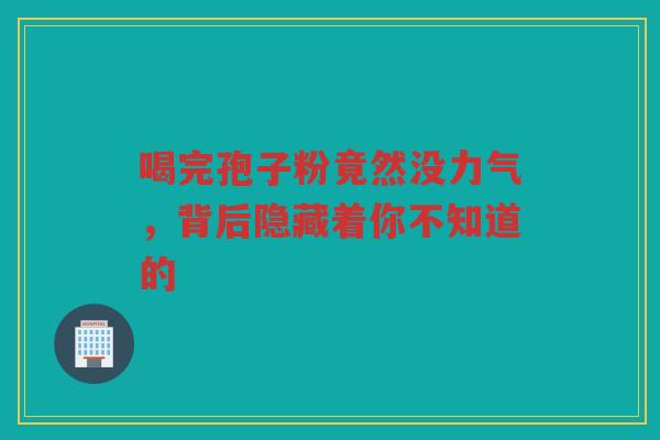 喝完孢子粉竟然没力气，背后隐藏着你不知道的