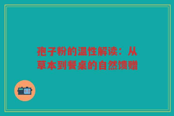 孢子粉的温性解读：从草本到餐桌的自然馈赠