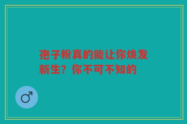 孢子粉真的能让你焕发新生？你不可不知的