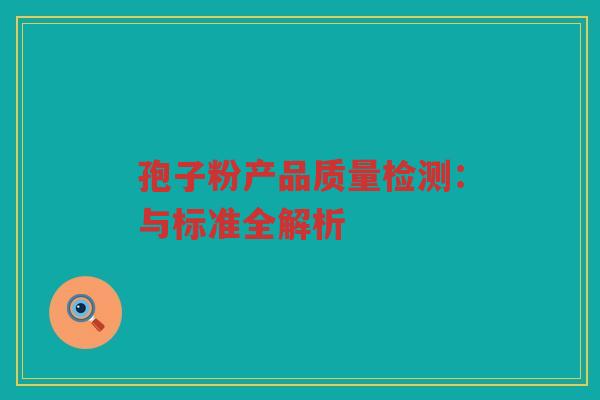孢子粉产品质量检测：与标准全解析