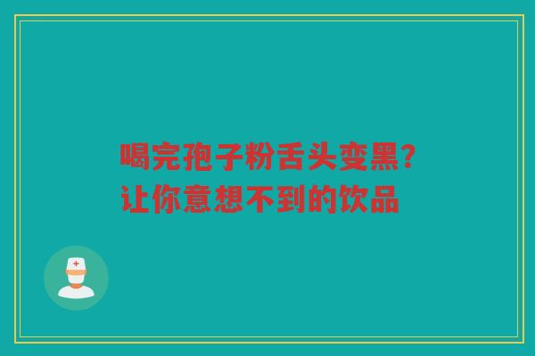 喝完孢子粉舌头变黑？让你意想不到的饮品