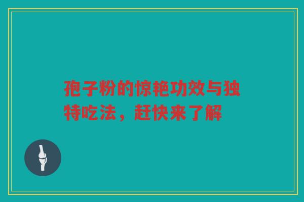 孢子粉的惊艳功效与独特吃法，赶快来了解