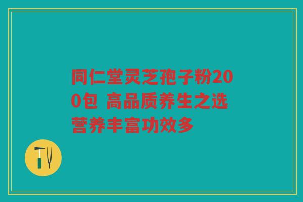 同仁堂灵芝孢子粉200包 高品质养生之选营养丰富功效多