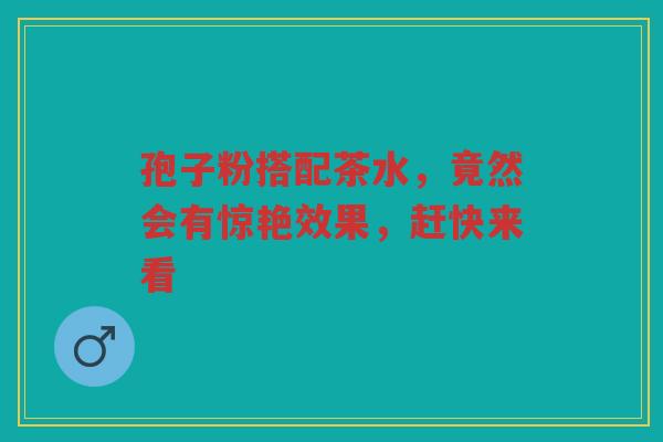 孢子粉搭配茶水，竟然会有惊艳效果，赶快来看