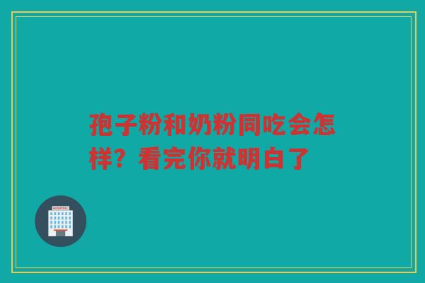 孢子粉和奶粉同吃会怎样？看完你就明白了