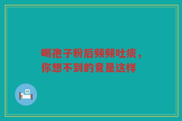 喝孢子粉后频频吐痰，你想不到的竟是这样