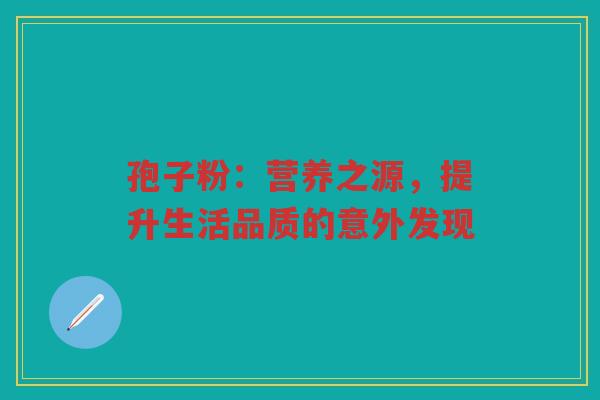 孢子粉：营养之源，提升生活品质的意外发现