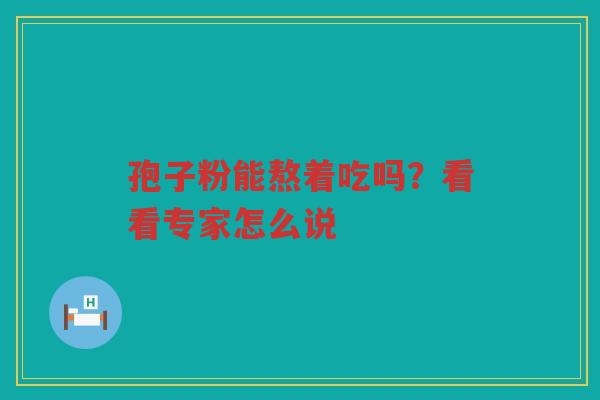 孢子粉能熬着吃吗？看看专家怎么说