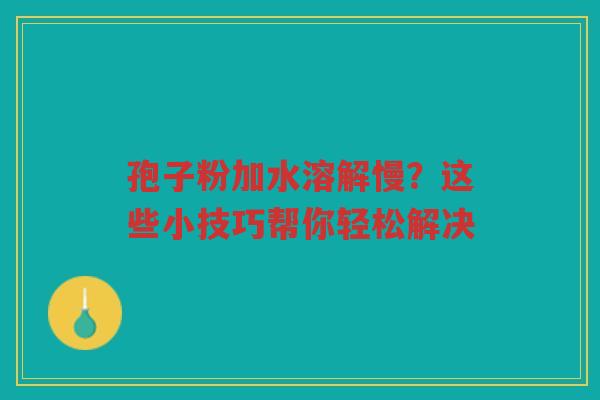 孢子粉加水溶解慢？这些小技巧帮你轻松解决