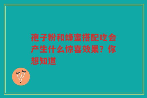 孢子粉和蜂蜜搭配吃会产生什么惊喜效果？你想知道