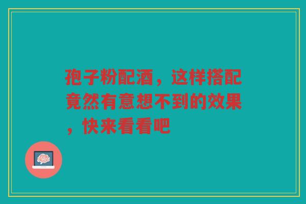 孢子粉配酒，这样搭配竟然有意想不到的效果，快来看看吧
