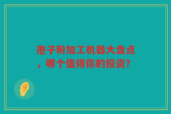 孢子粉加工机器大盘点，哪个值得你的投资？