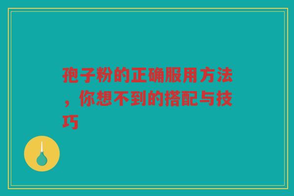 孢子粉的正确服用方法，你想不到的搭配与技巧