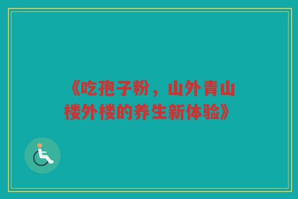 《吃孢子粉，山外青山楼外楼的养生新体验》