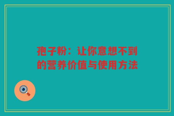 孢子粉：让你意想不到的营养价值与使用方法