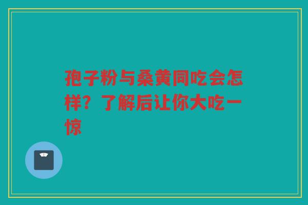 孢子粉与桑黄同吃会怎样？了解后让你大吃一惊
