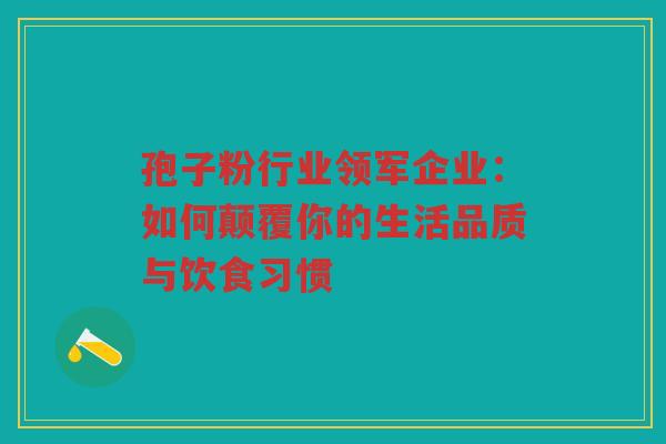 孢子粉行业领军企业：如何颠覆你的生活品质与饮食习惯