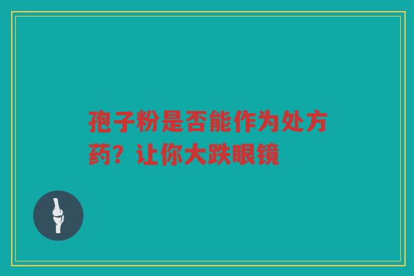 孢子粉是否能作为处方药？让你大跌眼镜