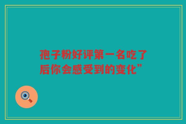 孢子粉好评第一名吃了后你会感受到的变化”