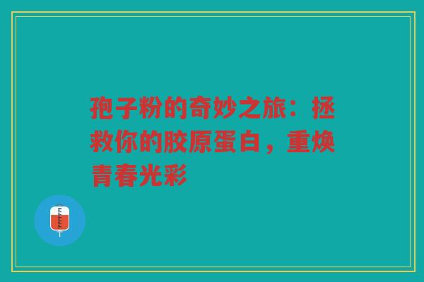 孢子粉的奇妙之旅：拯救你的胶原蛋白，重焕青春光彩