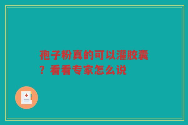 孢子粉真的可以灌胶囊？看看专家怎么说