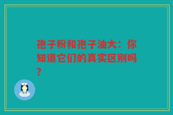 孢子粉和孢子油大：你知道它们的真实区别吗？