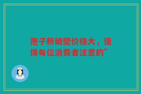 孢子粉破壁价格大，值得每位消费者注意的”