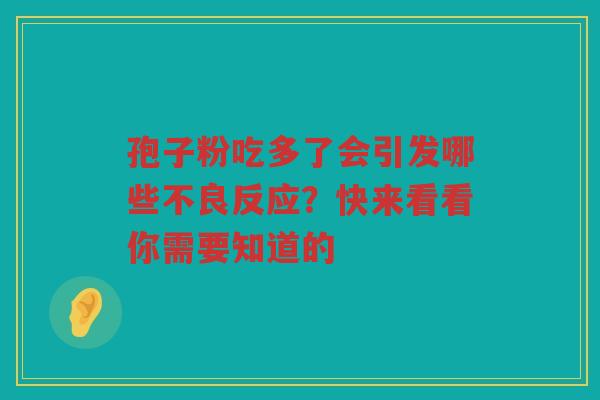 孢子粉吃多了会引发哪些不良反应？快来看看你需要知道的