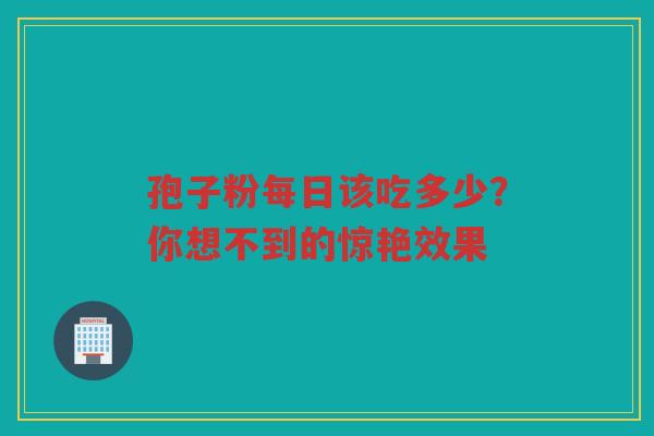 孢子粉每日该吃多少？你想不到的惊艳效果