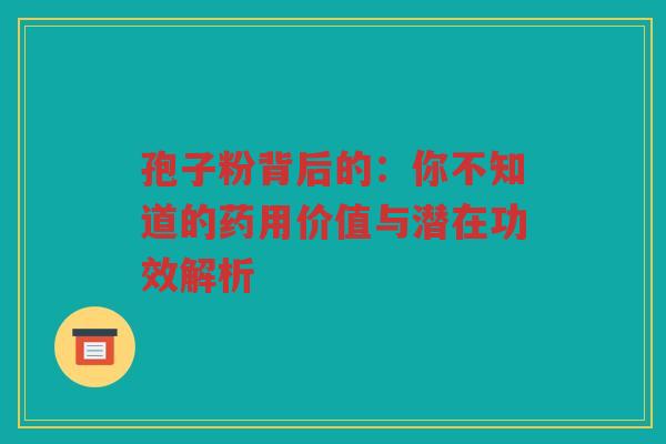 孢子粉背后的：你不知道的药用价值与潜在功效解析