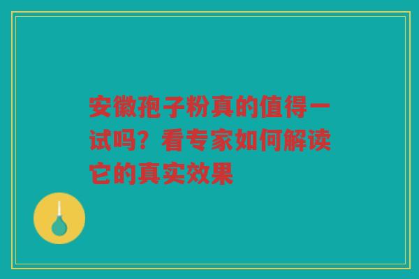 安徽孢子粉真的值得一试吗？看专家如何解读它的真实效果